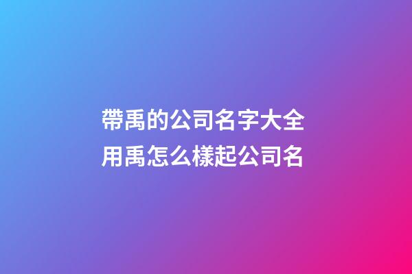 帶禹的公司名字大全 用禹怎么樣起公司名-第1張-公司起名-玄機派
